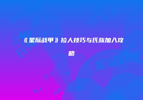 《星际战甲》拉人技巧与氏族加入攻略