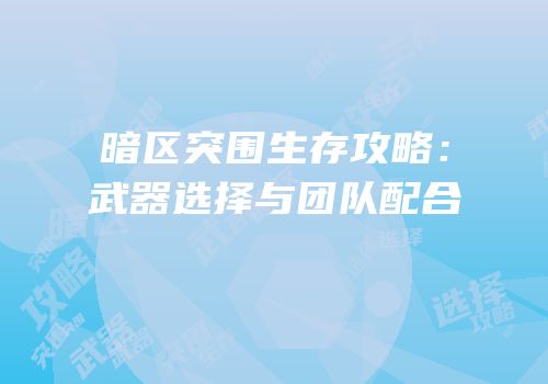 暗区突围生存攻略：武器选择与团队配合