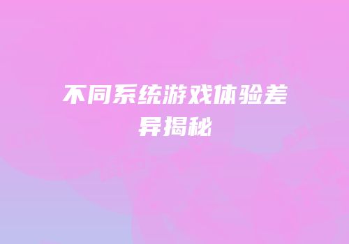 不同系统游戏体验差异揭秘