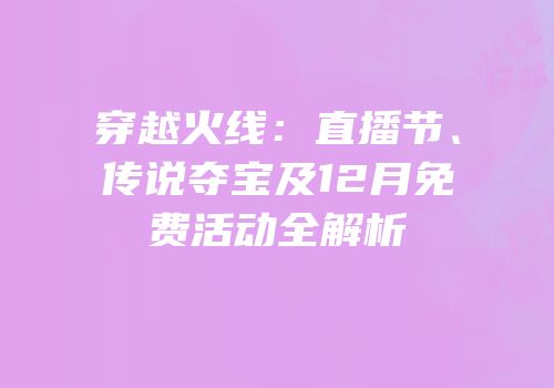穿越火线：直播节、传说夺宝及12月免费活动全解析