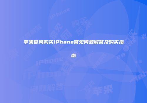 苹果官网购买iPhone常见问题解答及购买指南
