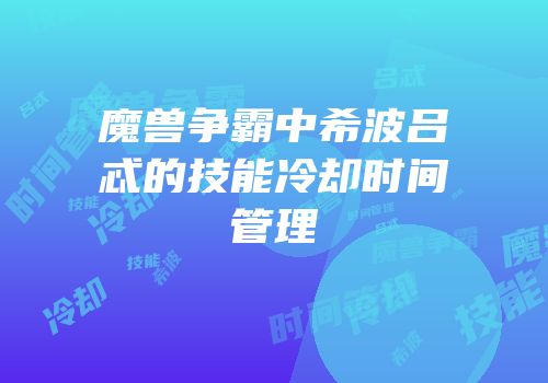 魔兽争霸中希波吕忒的技能冷却时间管理