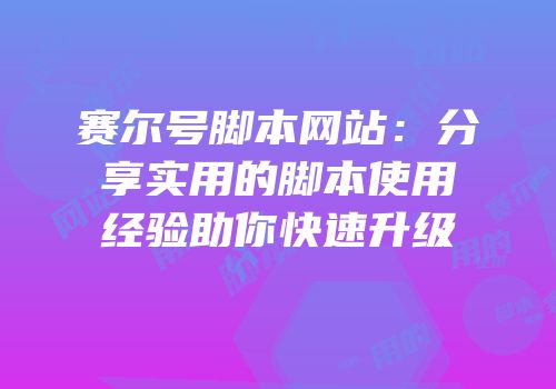 赛尔号脚本网站：分享实用的脚本使用经验助你快速升级