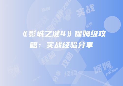 《影城之谜4》保姆级攻略：实战经验分享