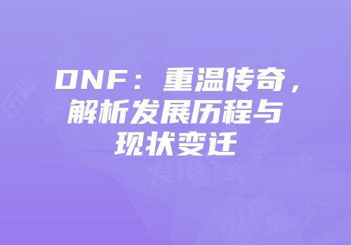 DNF：重温传奇，解析发展历程与现状变迁