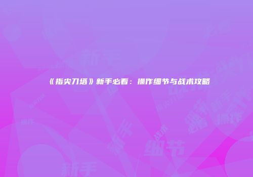 《指尖刀塔》新手必看：操作细节与战术攻略