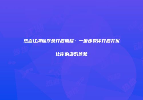热血江湖动作条开启流程：一步步教你开启并优化你的游戏体验