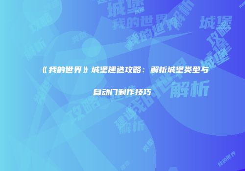 《我的世界》城堡建造攻略：解析城堡类型与自动门制作技巧
