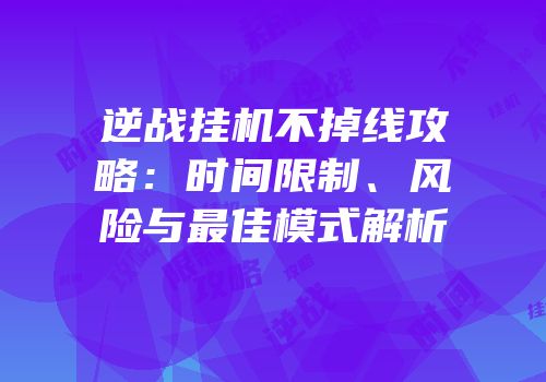 逆战挂机不掉线攻略：时间限制、风险与最佳模式解析