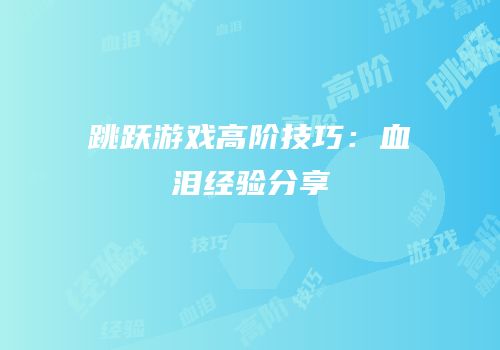 跳跃游戏高阶技巧：血泪经验分享