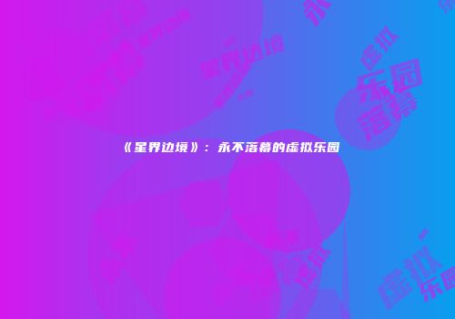 《星界边境》：永不落幕的虚拟乐园