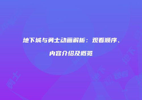 地下城与勇士动画解析：观看顺序、内容介绍及概览