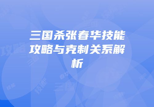 三国杀张春华技能攻略与克制关系解析