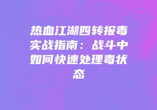 热血江湖四转报毒实战指南：战斗中如何快速处理毒状态