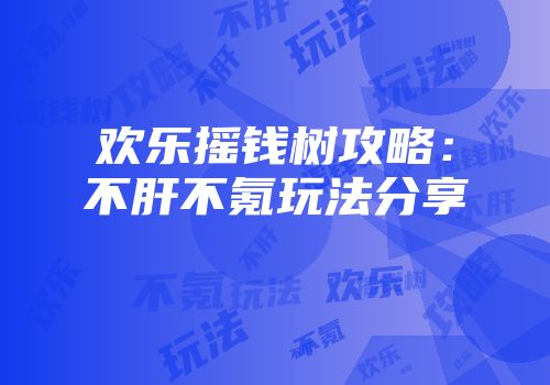欢乐摇钱树攻略：不肝不氪玩法分享