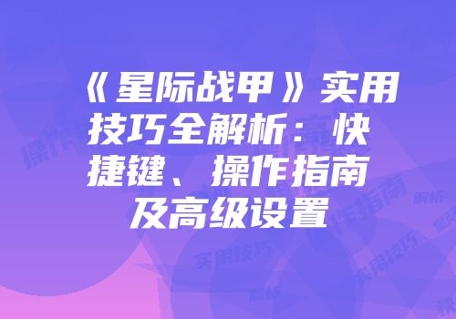 《星际战甲》实用技巧全解析：快捷键、操作指南及高级设置