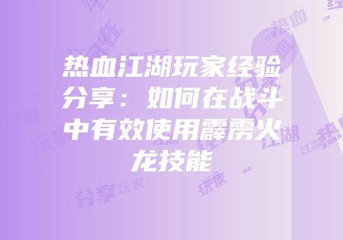 热血江湖玩家经验分享：如何在战斗中有效使用霹雳火龙技能