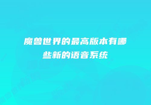 魔兽世界的最高版本有哪些新的语音系统