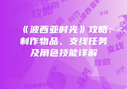 《波西亚时光》攻略：制作物品、支线任务及角色技能详解
