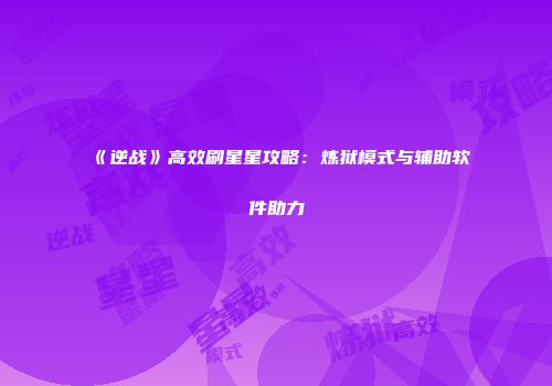 《逆战》高效刷星星攻略：炼狱模式与辅助软件助力