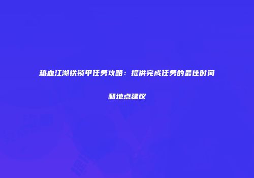 热血江湖铁锁甲任务攻略：提供完成任务的最佳时间和地点建议