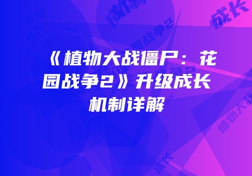 《植物大战僵尸：花园战争2》升级成长机制详解