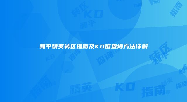 和平精英转区指南及KD值查询方法详解