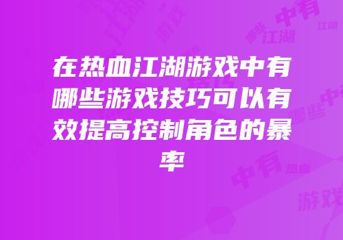 在热血江湖游戏中有哪些游戏技巧可以有效提高控制角色的暴率