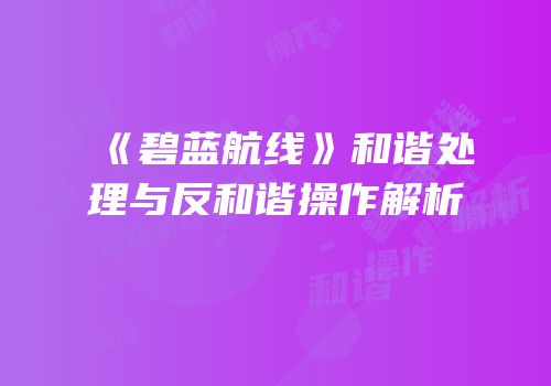 《碧蓝航线》和谐处理与反和谐操作解析