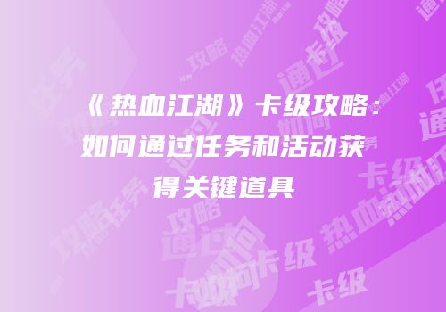 《热血江湖》卡级攻略：如何通过任务和活动获得关键道具