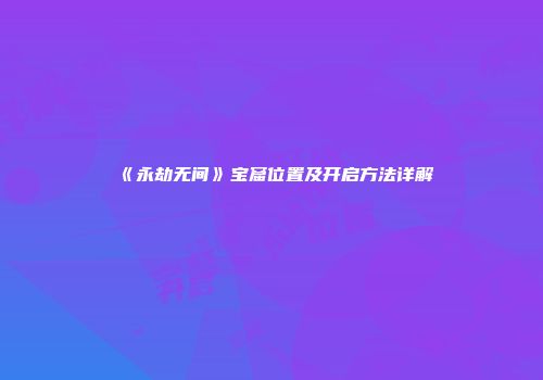 《永劫无间》宝窟位置及开启方法详解