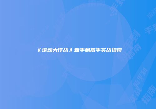 《滚动大作战》新手到高手实战指南