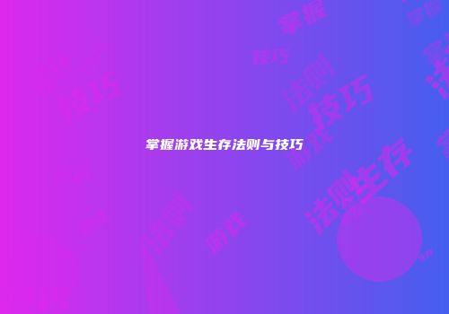 掌握游戏生存法则与技巧