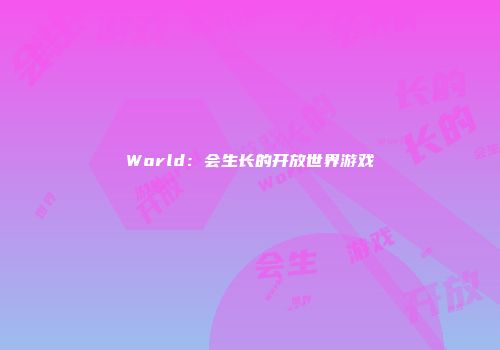 World：会生长的开放世界游戏