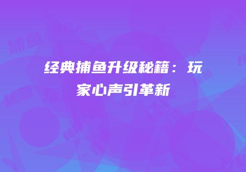 经典捕鱼升级秘籍：玩家心声引革新