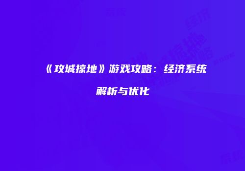 《攻城掠地》游戏攻略：经济系统解析与优化