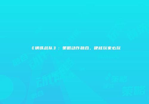 《钢铁战队》：策略动作融合，硬核玩家必玩