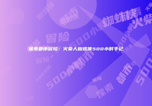 像素都市冒险：火柴人蜘蛛侠500小时手记