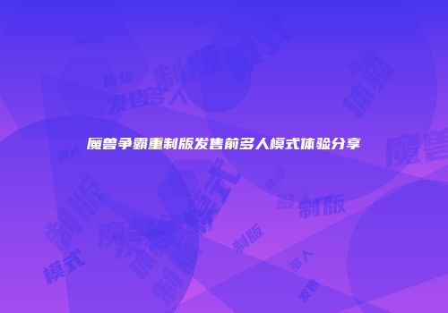 魔兽争霸重制版发售前多人模式体验分享