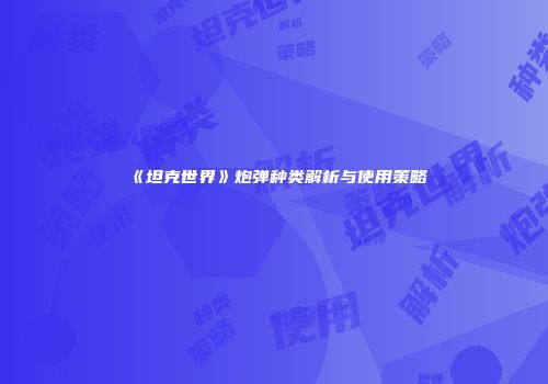 《坦克世界》炮弹种类解析与使用策略