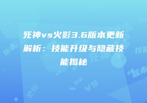 死神vs火影3.6版本更新解析：技能升级与隐藏技能揭秘