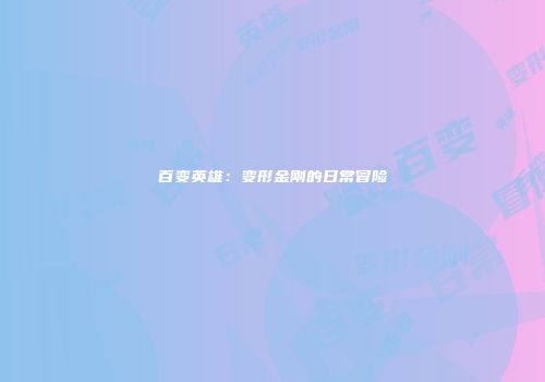 百变英雄：变形金刚的日常冒险