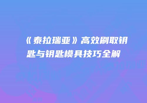 《泰拉瑞亚》高效刷取钥匙与钥匙模具技巧全解