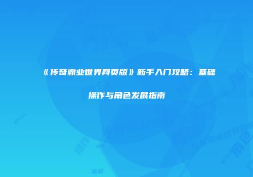 《传奇霸业世界网页版》新手入门攻略：基础操作与角色发展指南