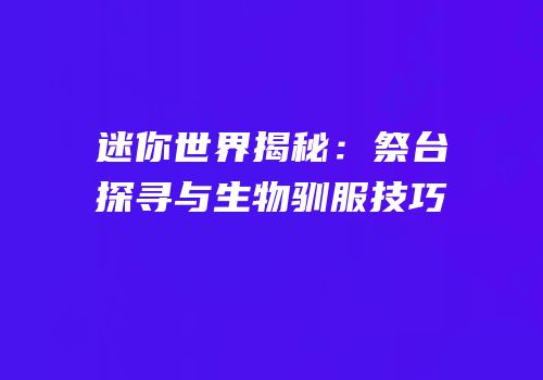 迷你世界揭秘：祭台探寻与生物驯服技巧