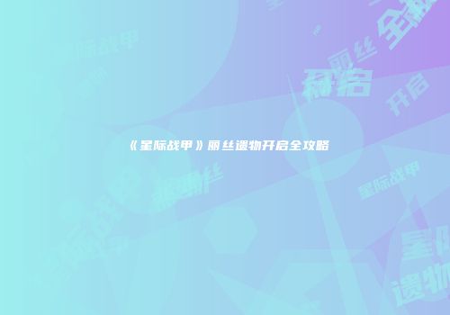 《星际战甲》丽丝遗物开启全攻略