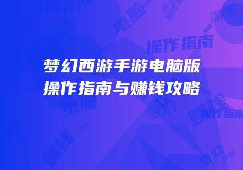 梦幻西游手游电脑版操作指南与赚钱攻略