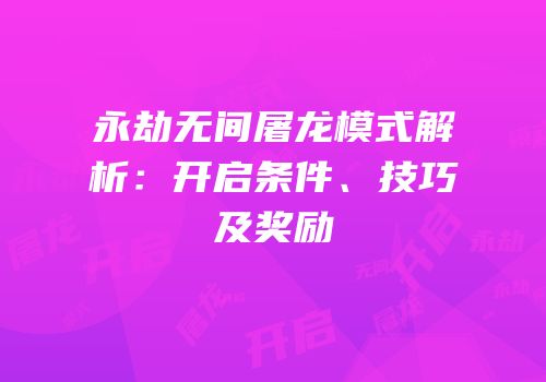 永劫无间屠龙模式解析：开启条件、技巧及奖励