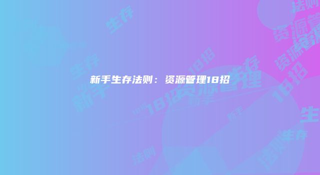 新手生存法则：资源管理18招
