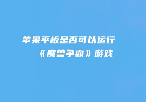 苹果平板是否可以运行《魔兽争霸》游戏